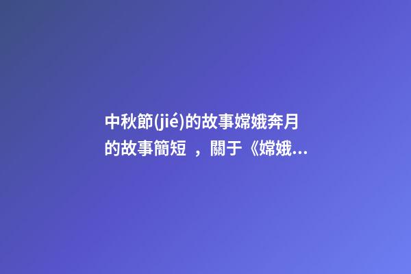 中秋節(jié)的故事嫦娥奔月的故事簡短，關于《嫦娥奔月》的三個民間傳說